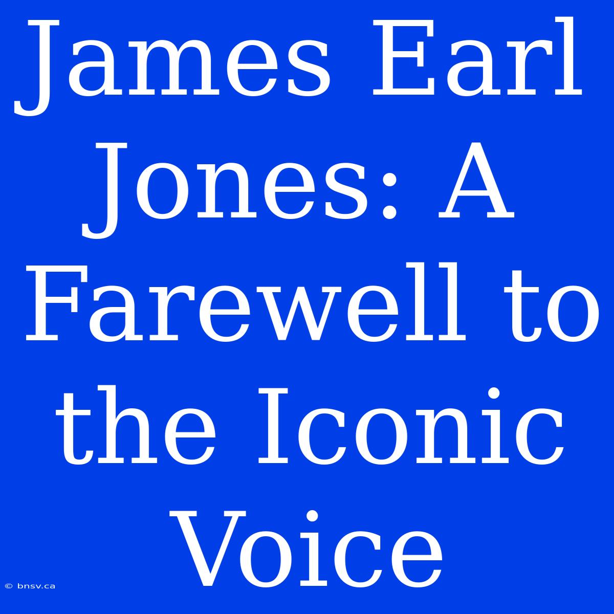 James Earl Jones: A Farewell To The Iconic Voice