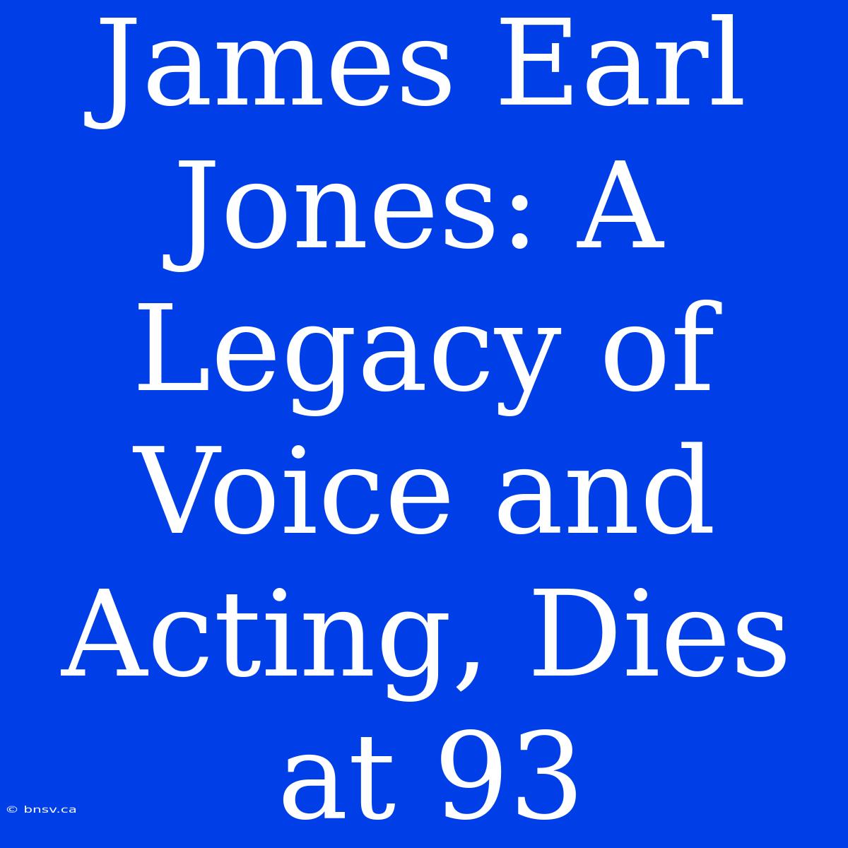 James Earl Jones: A Legacy Of Voice And Acting, Dies At 93