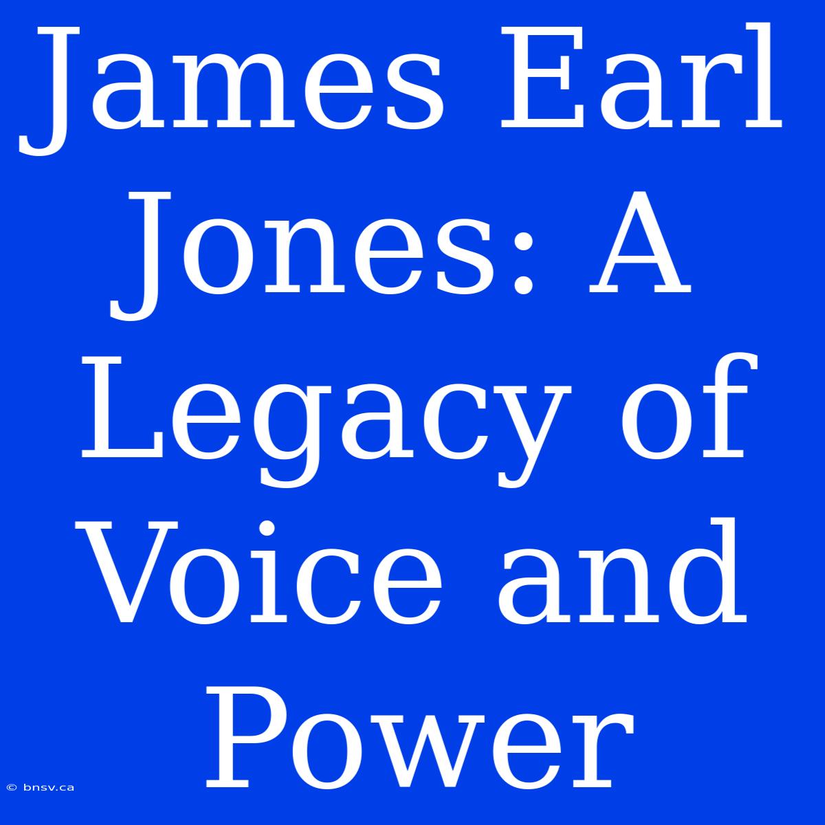 James Earl Jones: A Legacy Of Voice And Power