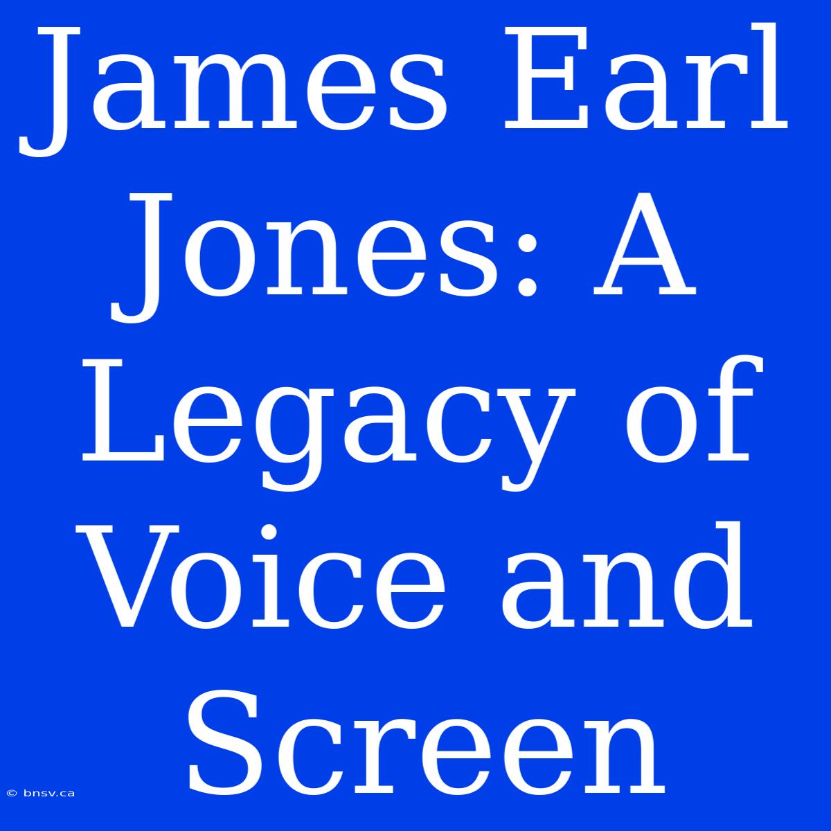 James Earl Jones: A Legacy Of Voice And Screen