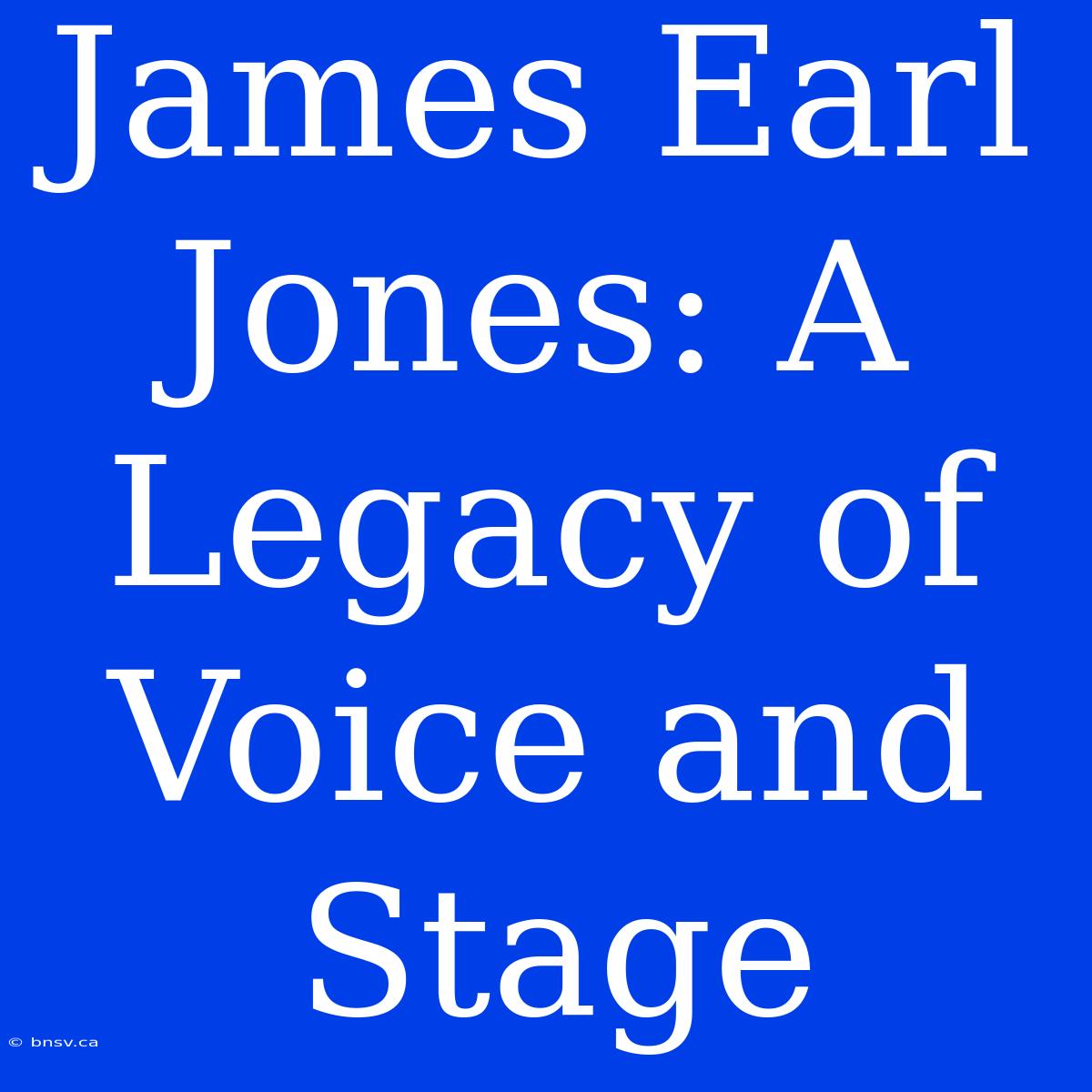 James Earl Jones: A Legacy Of Voice And Stage