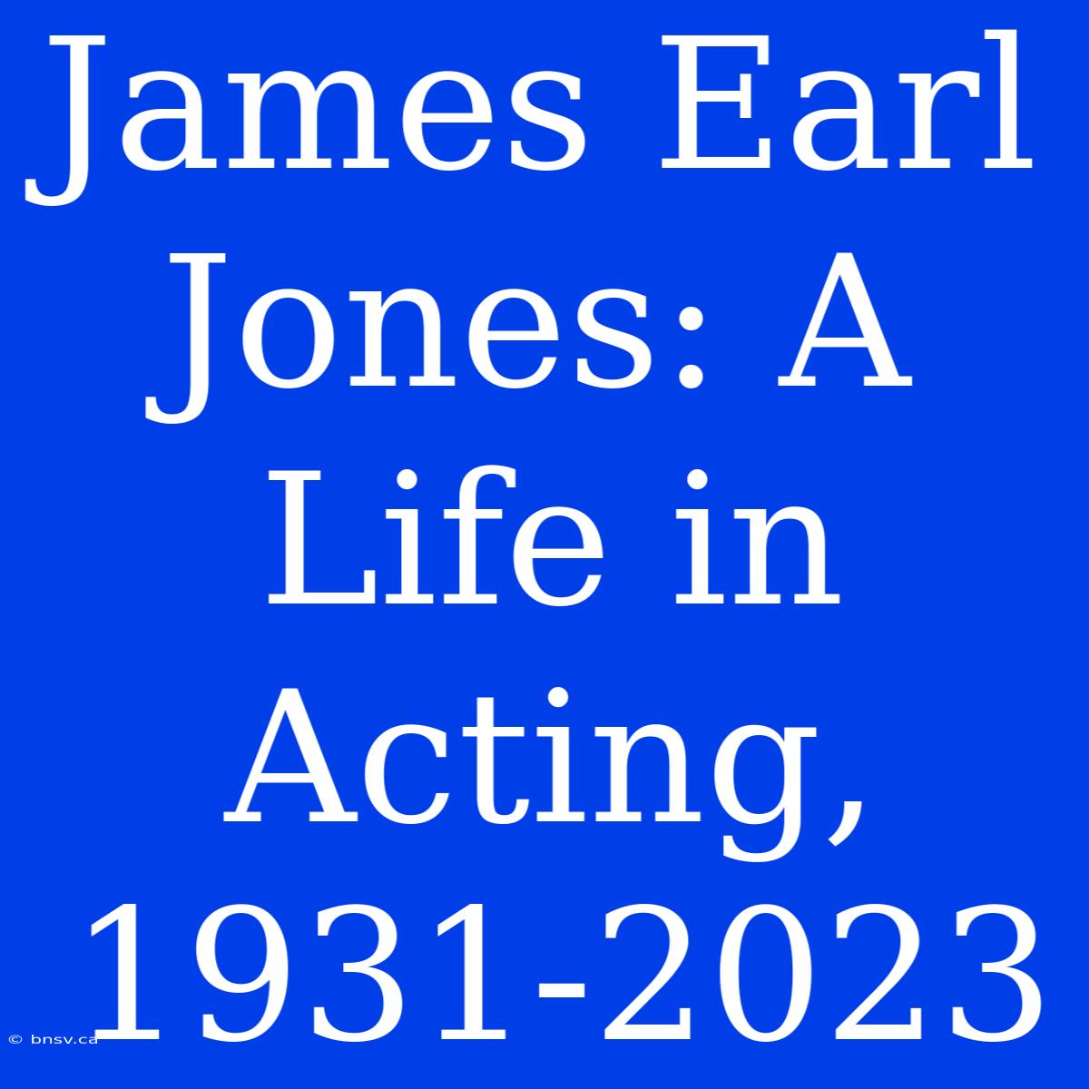 James Earl Jones: A Life In Acting, 1931-2023