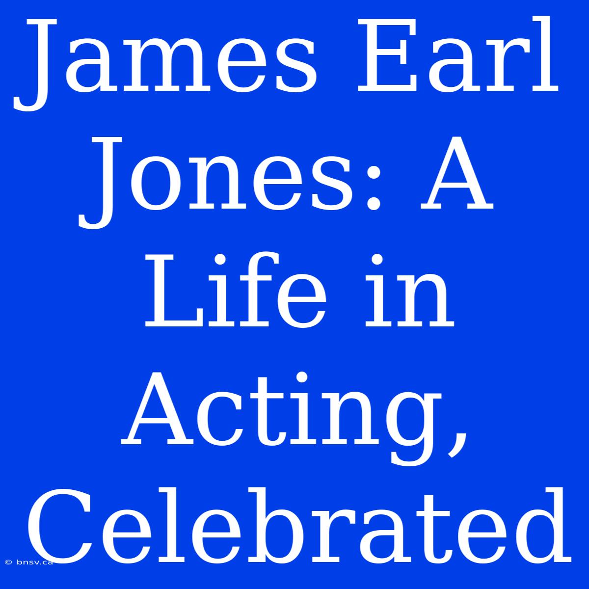 James Earl Jones: A Life In Acting, Celebrated