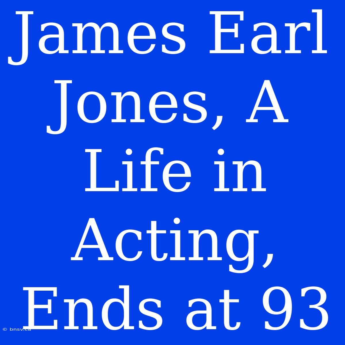 James Earl Jones, A Life In Acting, Ends At 93