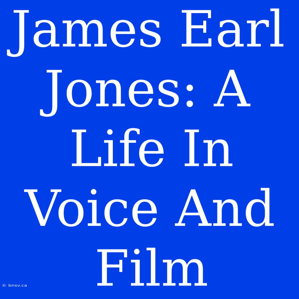 James Earl Jones: A Life In Voice And Film