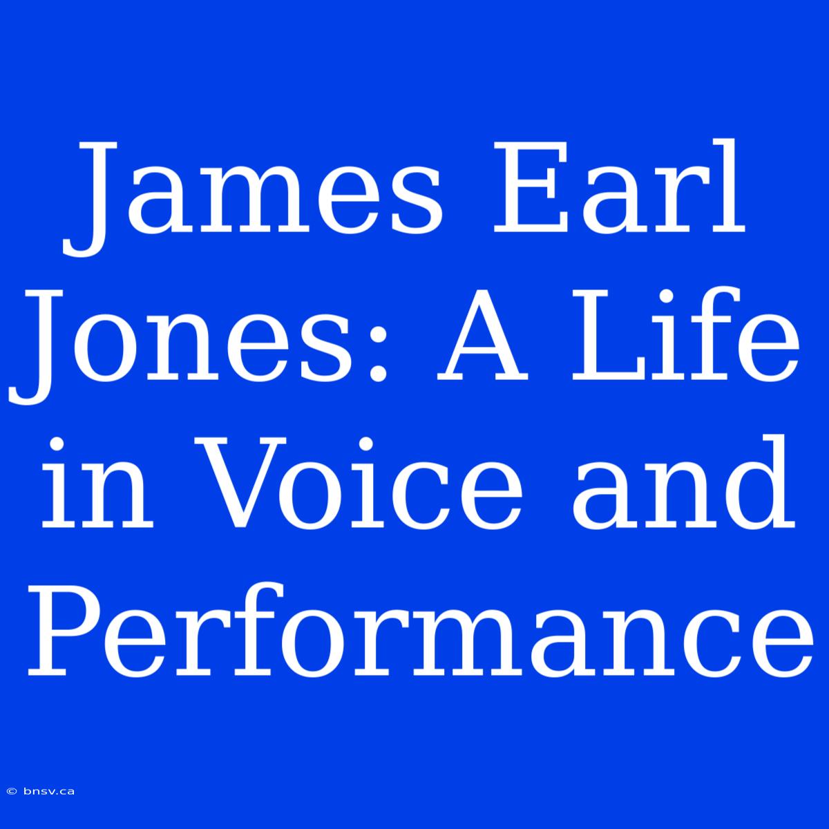 James Earl Jones: A Life In Voice And Performance