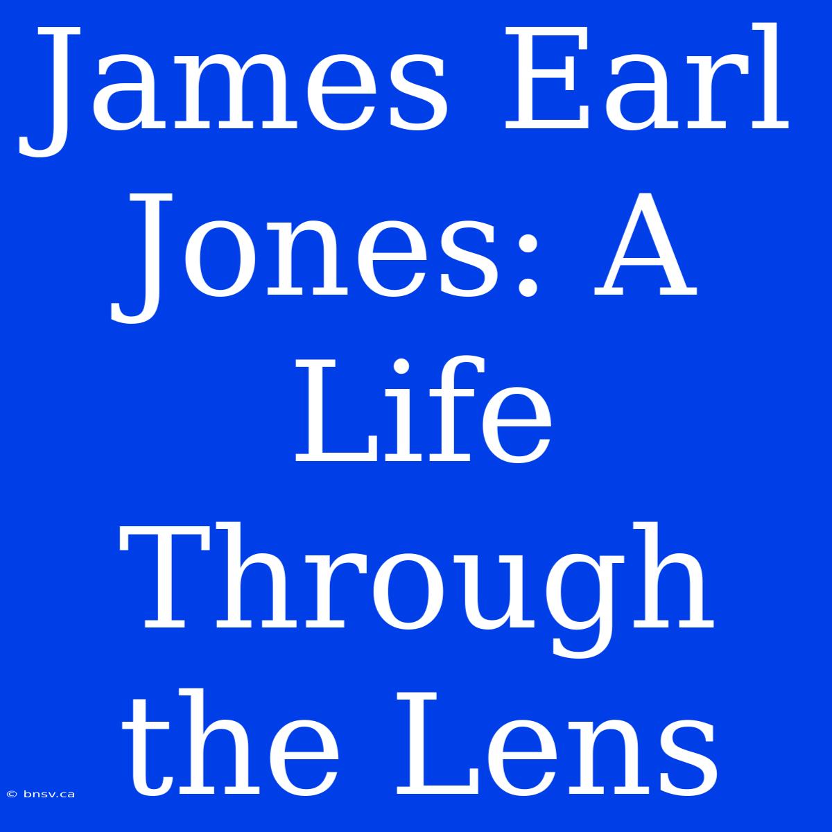 James Earl Jones: A Life Through The Lens