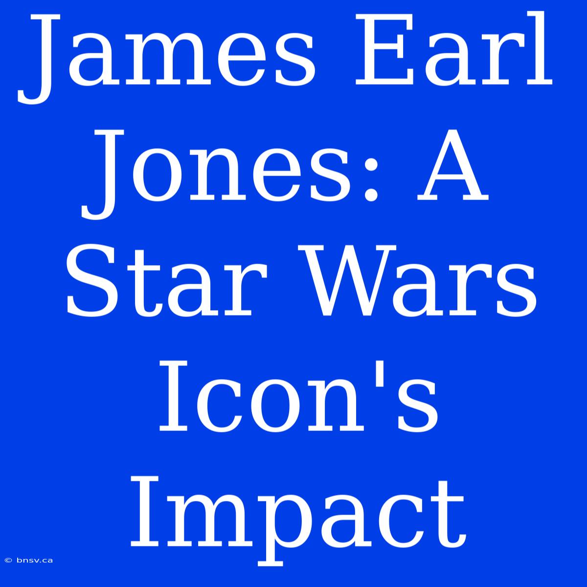 James Earl Jones: A Star Wars Icon's Impact