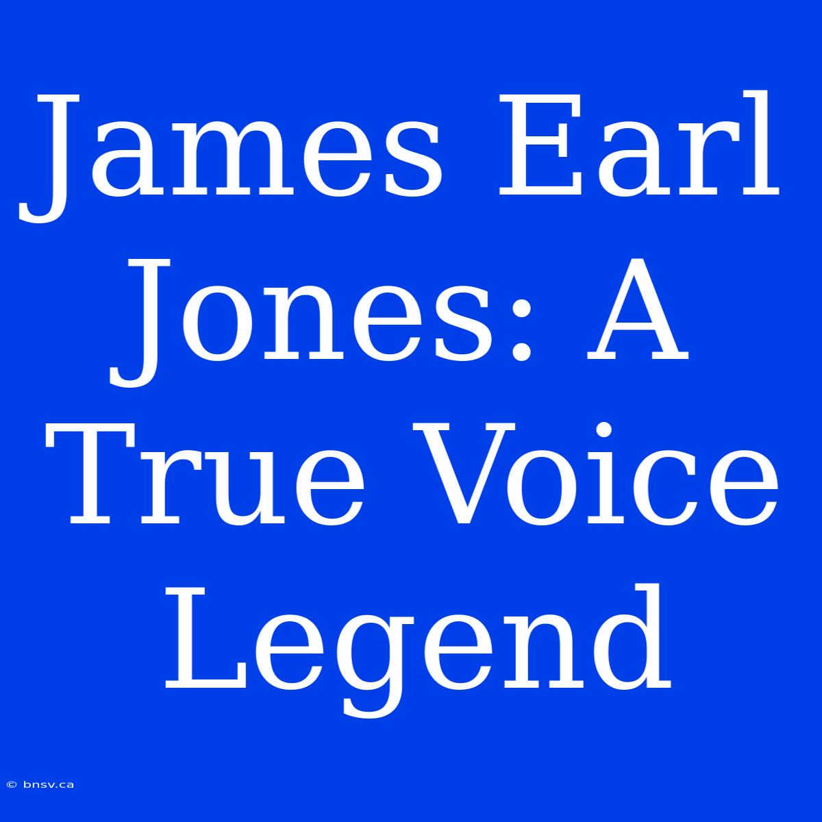 James Earl Jones: A True Voice Legend