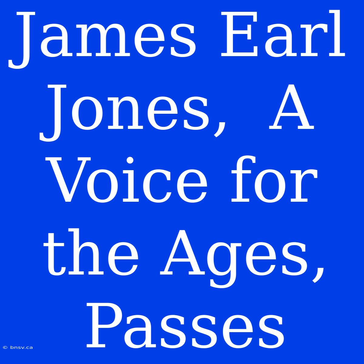 James Earl Jones,  A Voice For The Ages, Passes