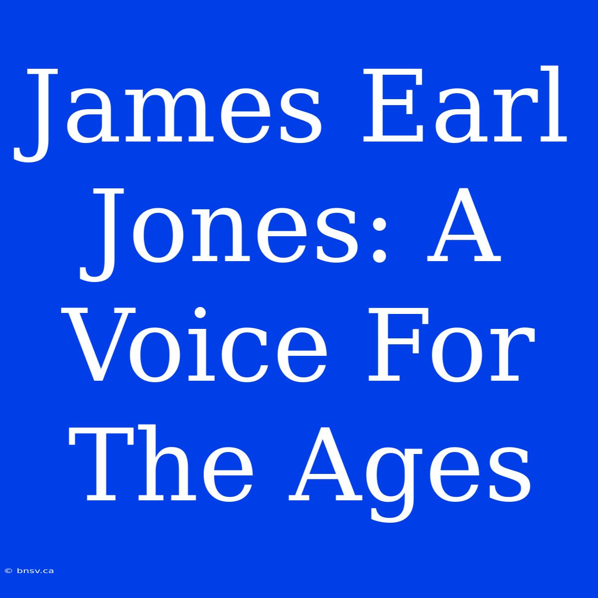 James Earl Jones: A Voice For The Ages