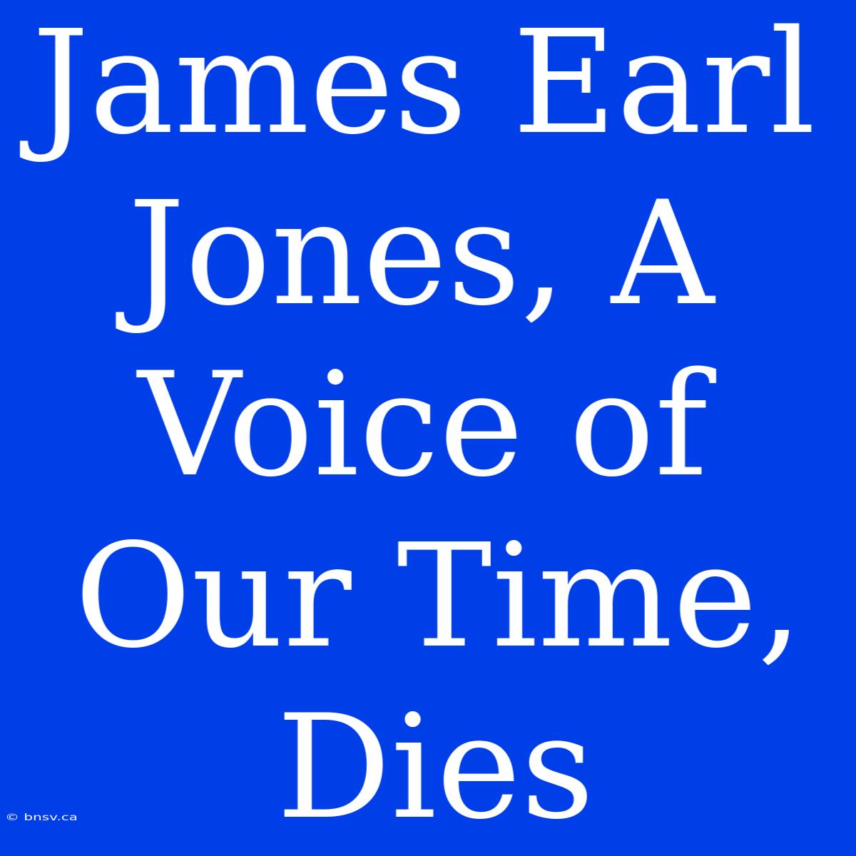 James Earl Jones, A Voice Of Our Time, Dies