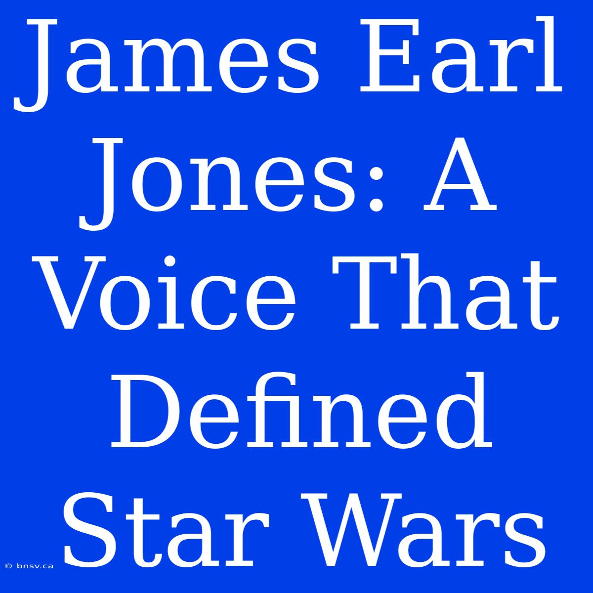 James Earl Jones: A Voice That Defined Star Wars