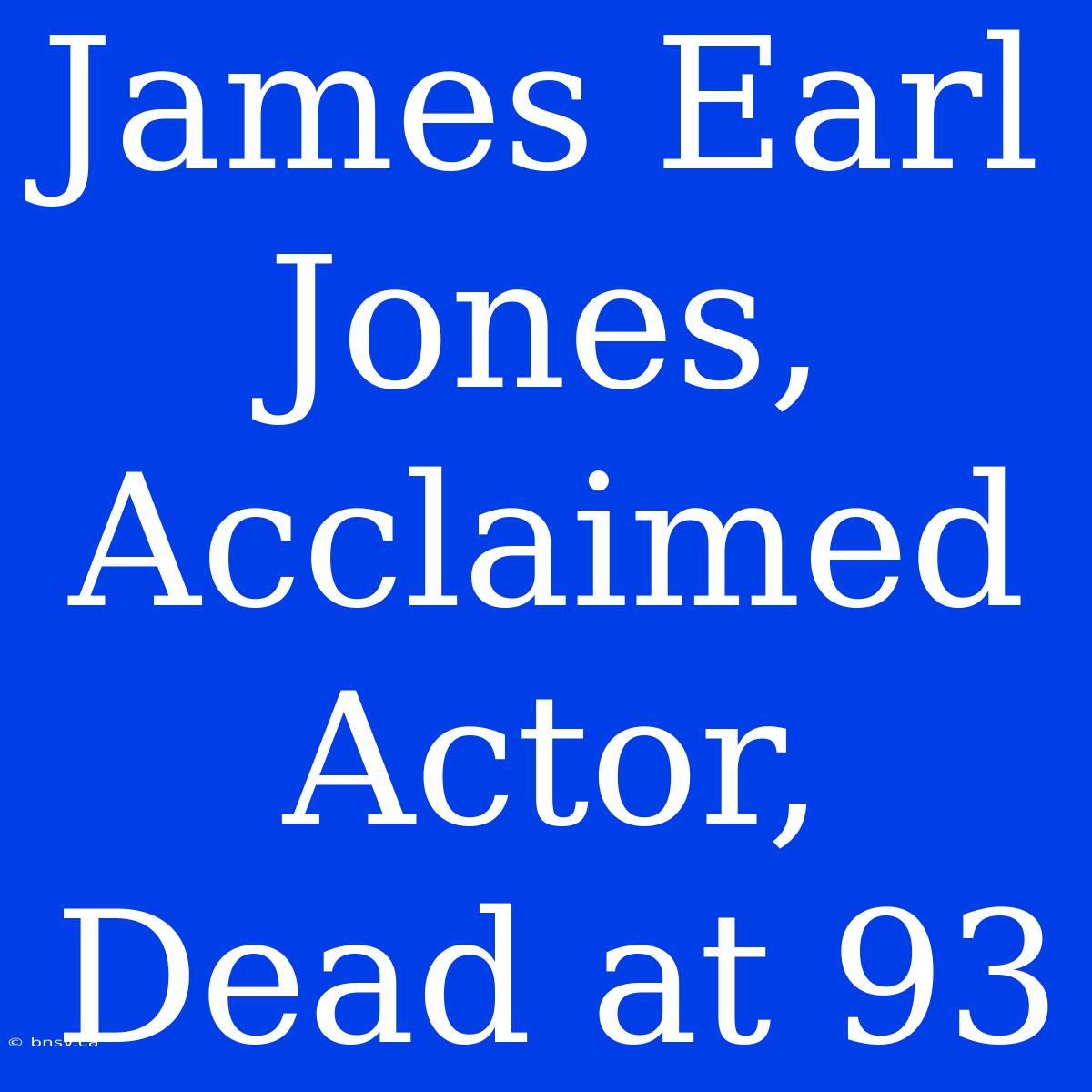 James Earl Jones, Acclaimed Actor, Dead At 93