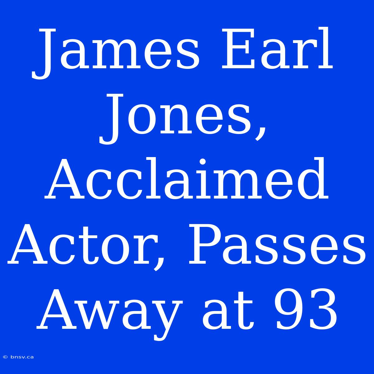 James Earl Jones, Acclaimed Actor, Passes Away At 93