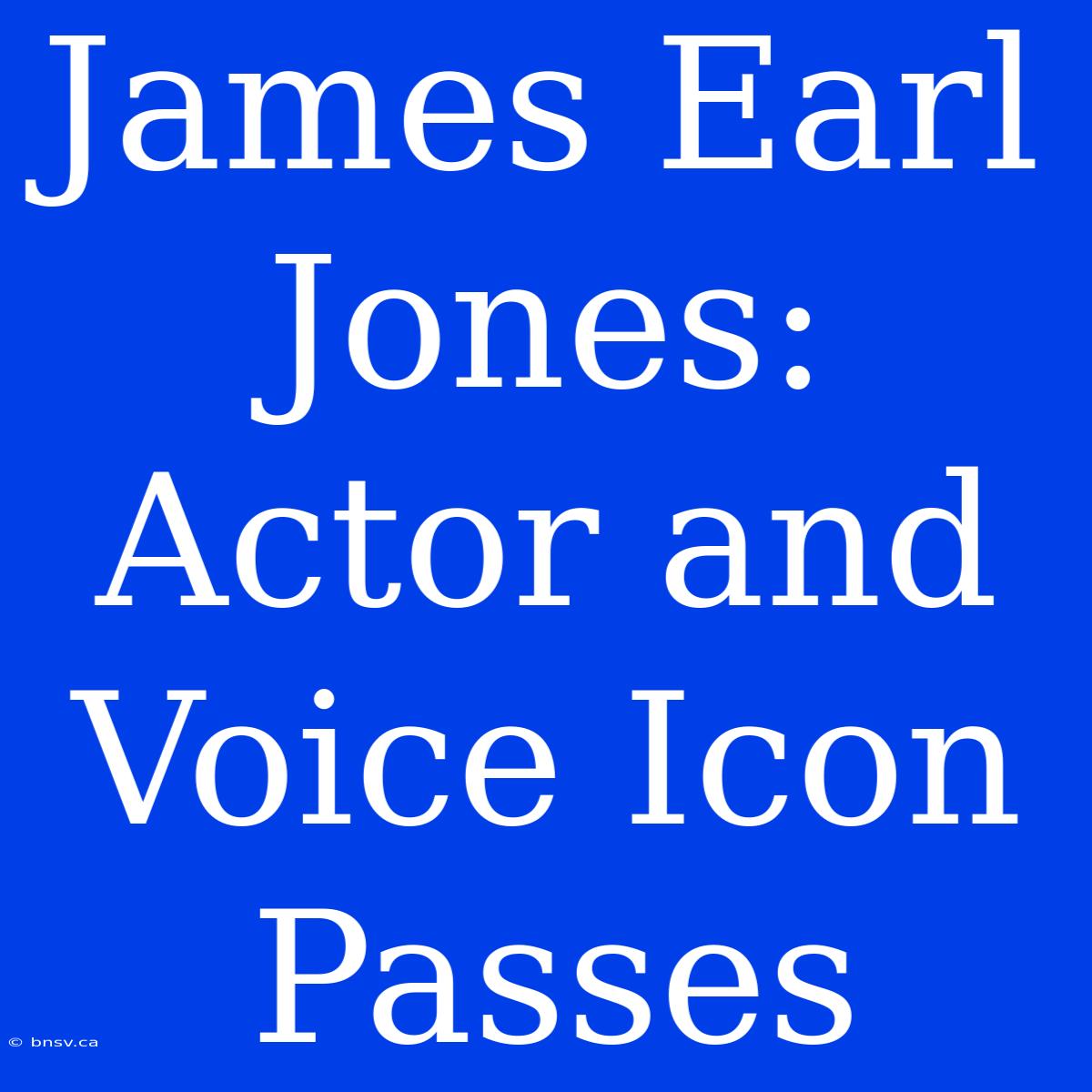 James Earl Jones: Actor And Voice Icon Passes