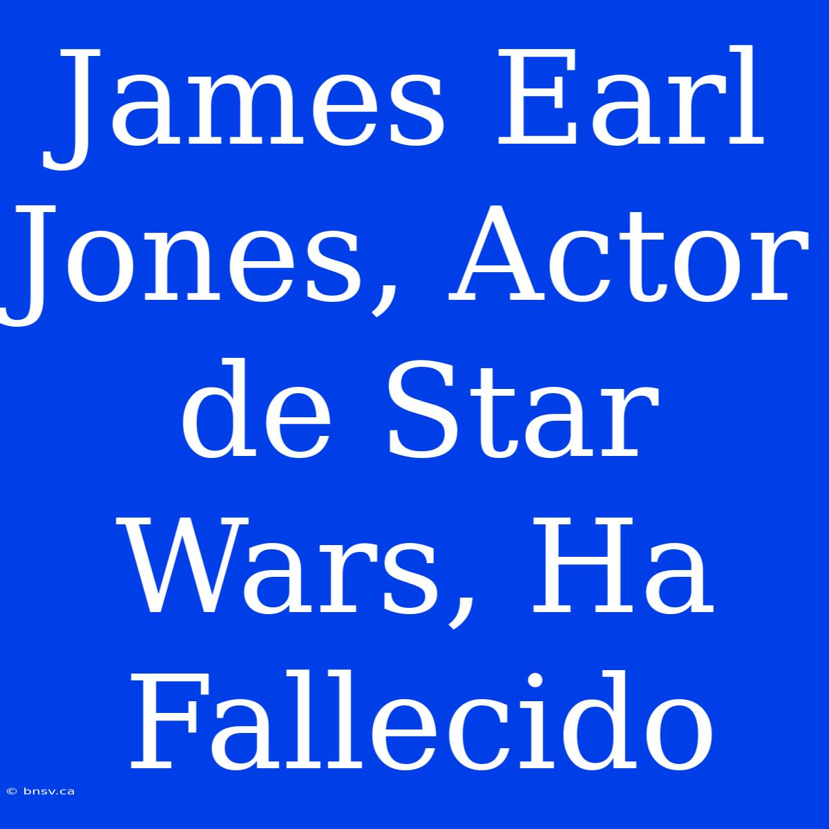 James Earl Jones, Actor De Star Wars, Ha Fallecido