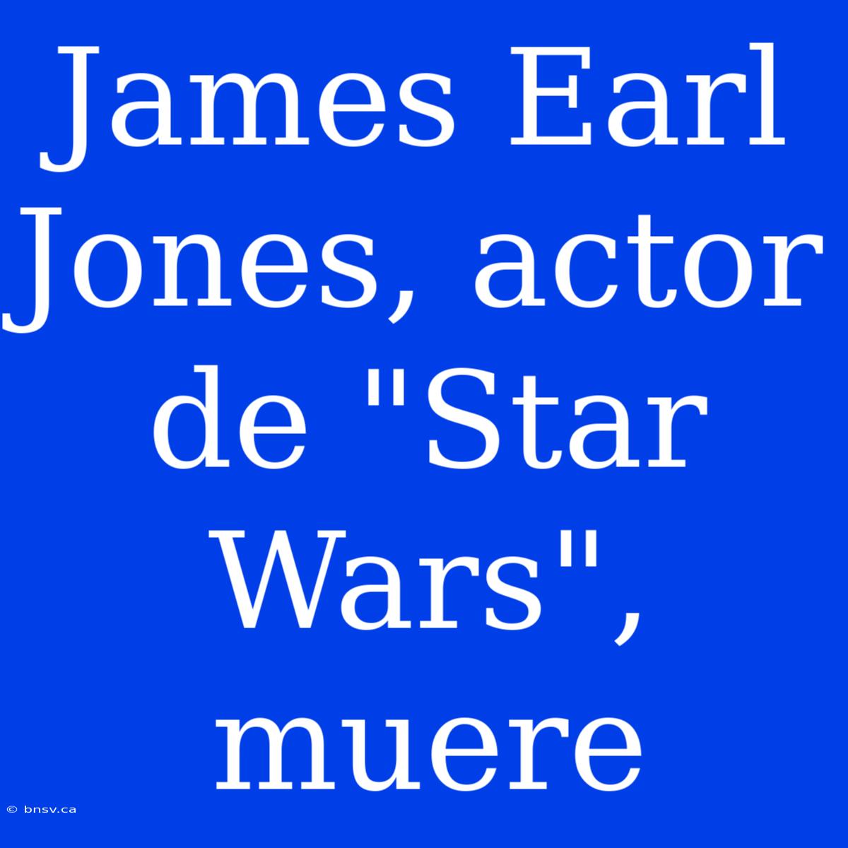 James Earl Jones, Actor De 