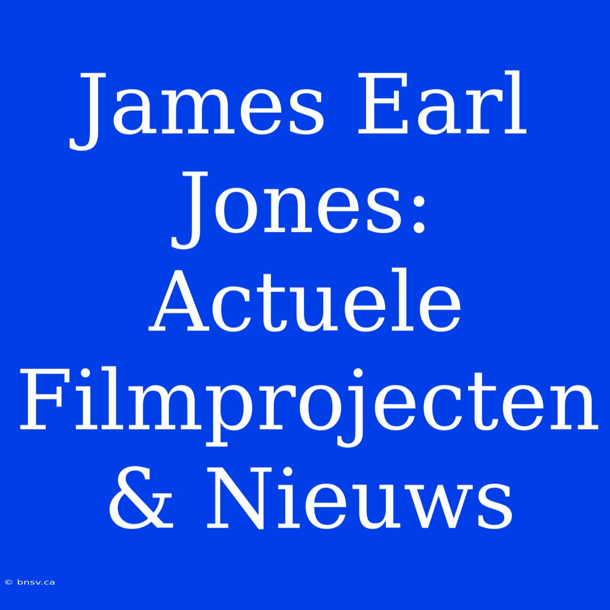 James Earl Jones: Actuele Filmprojecten & Nieuws