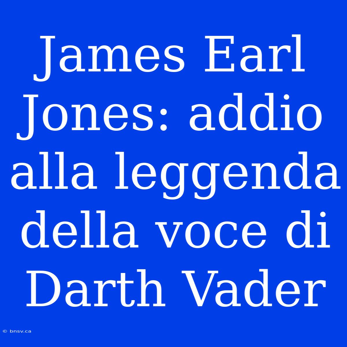 James Earl Jones: Addio Alla Leggenda Della Voce Di Darth Vader