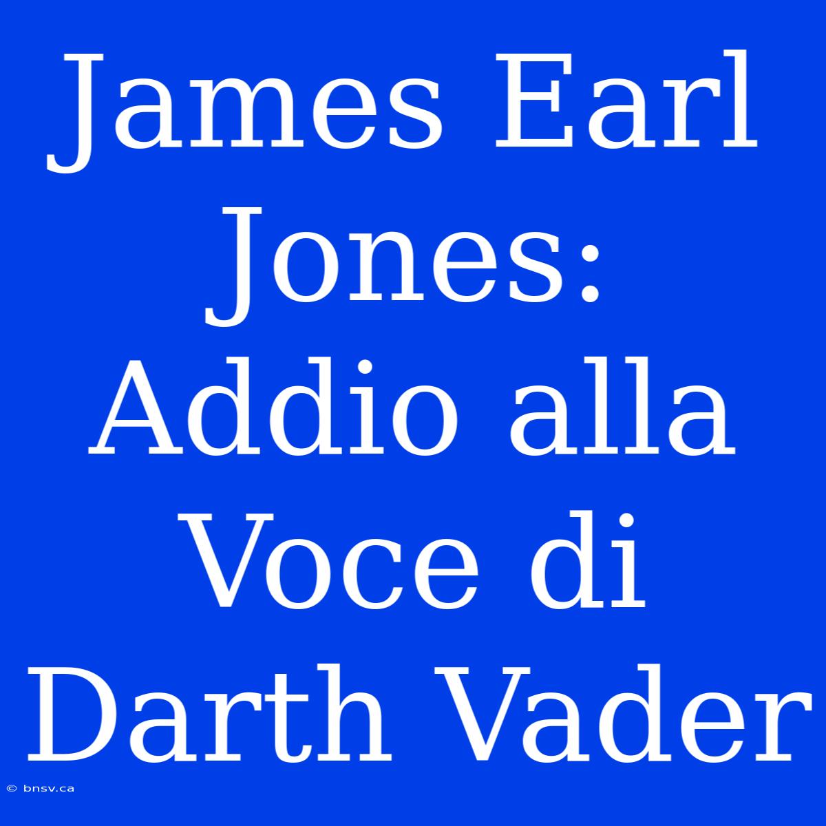 James Earl Jones: Addio Alla Voce Di Darth Vader