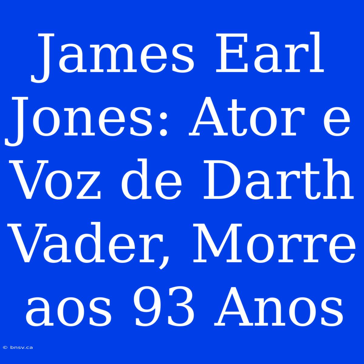 James Earl Jones: Ator E Voz De Darth Vader, Morre Aos 93 Anos