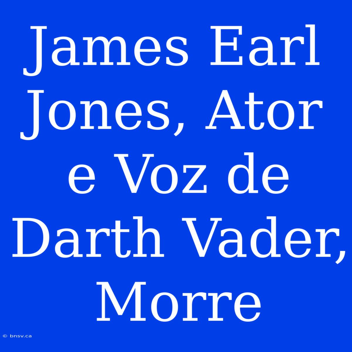 James Earl Jones, Ator E Voz De Darth Vader, Morre