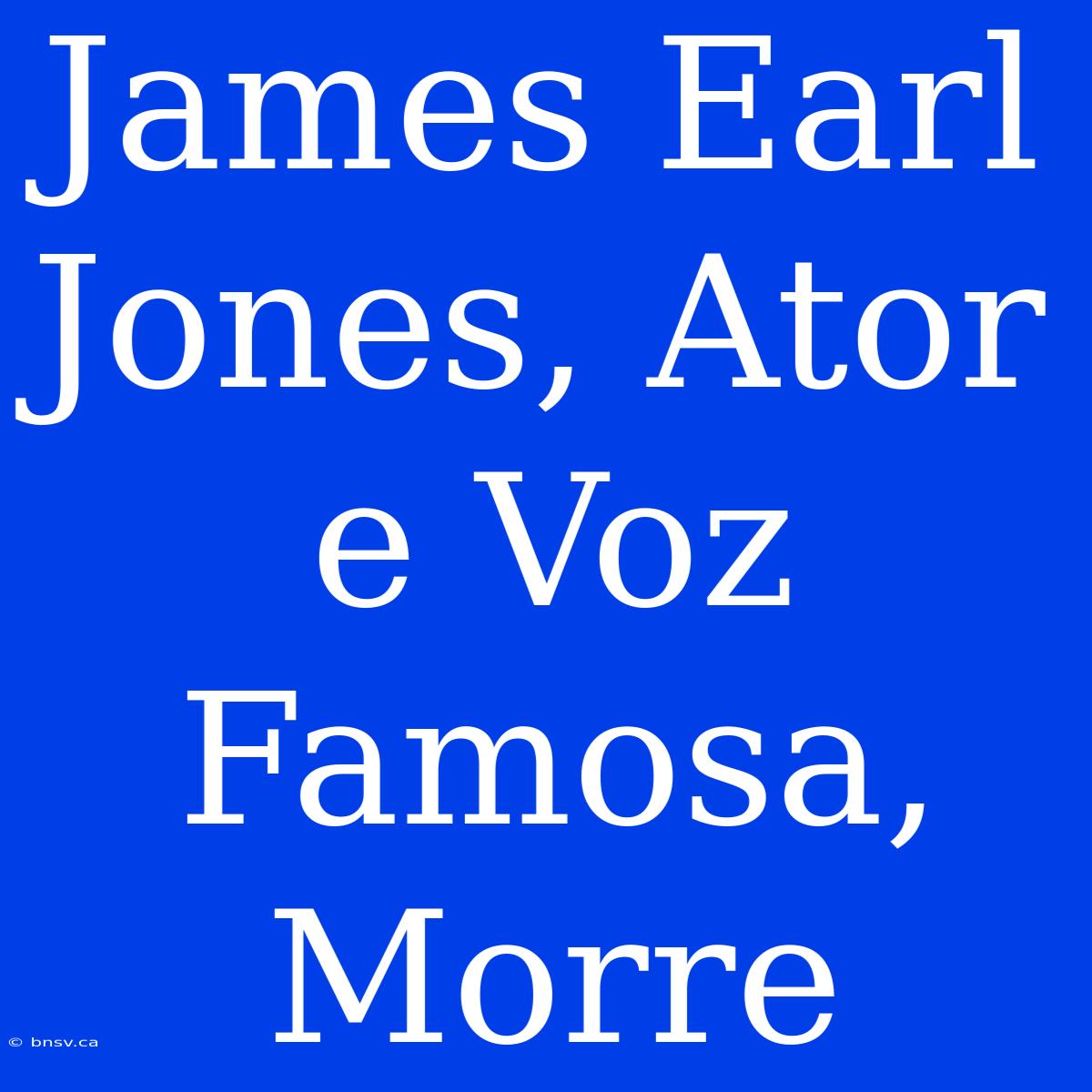 James Earl Jones, Ator E Voz Famosa, Morre