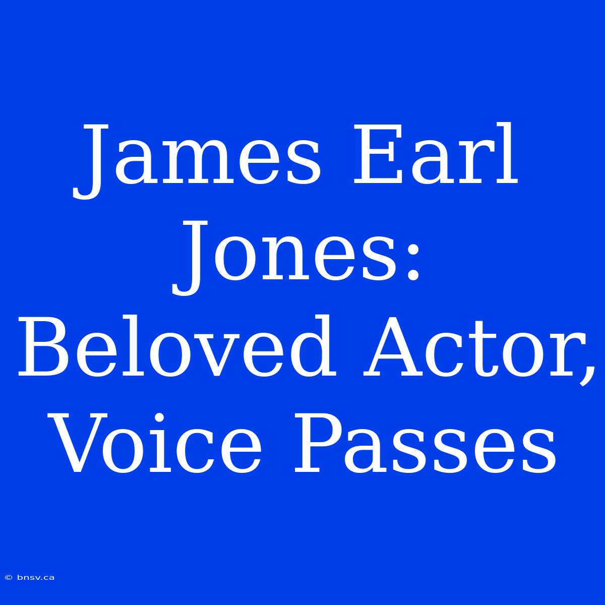 James Earl Jones: Beloved Actor, Voice Passes