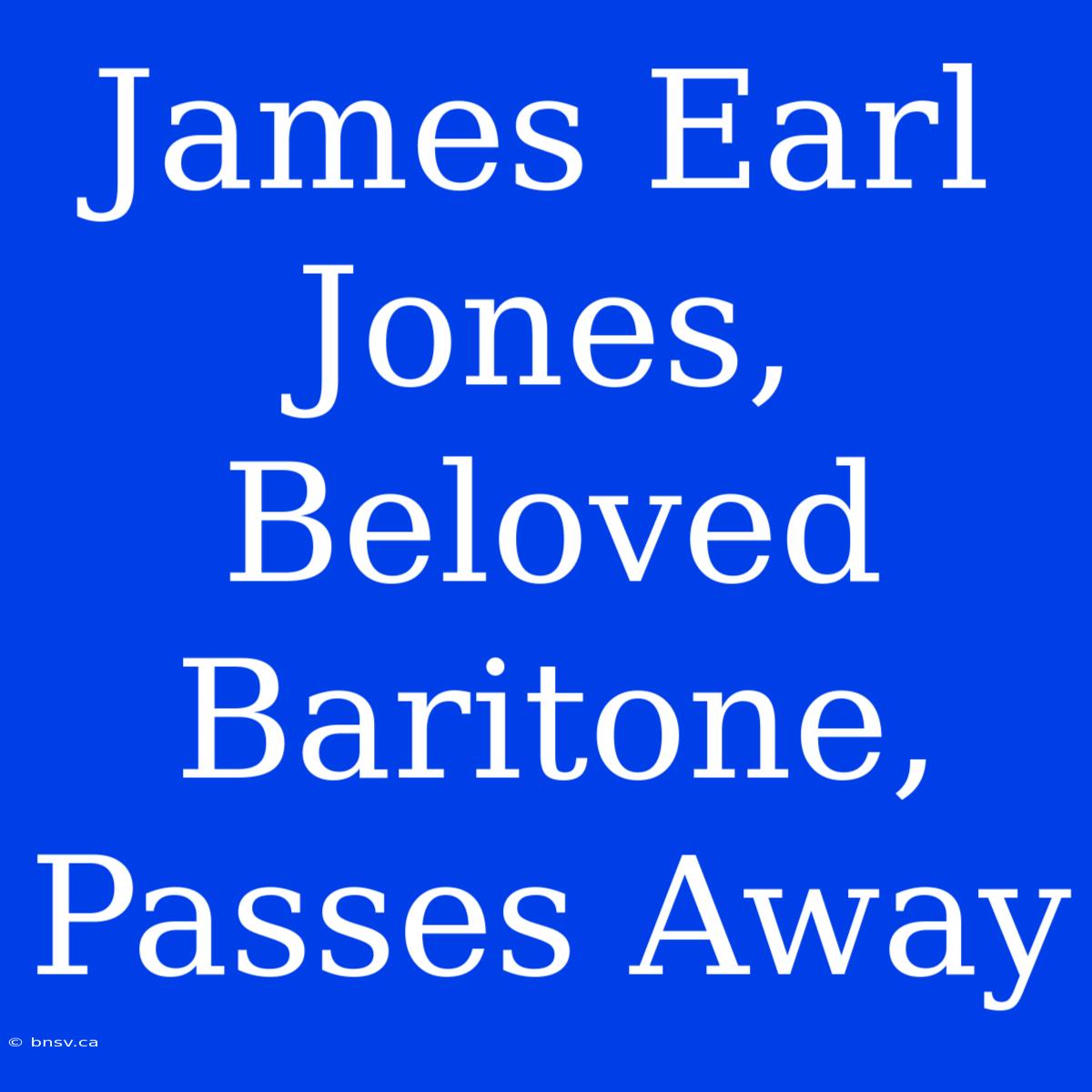 James Earl Jones, Beloved Baritone, Passes Away