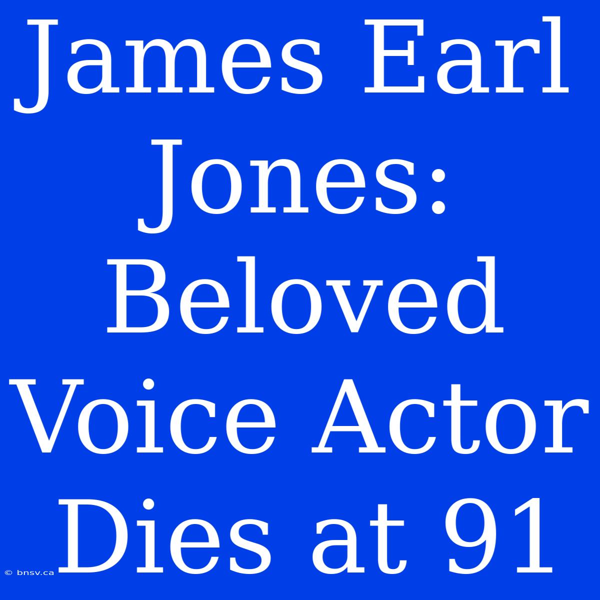 James Earl Jones: Beloved Voice Actor Dies At 91