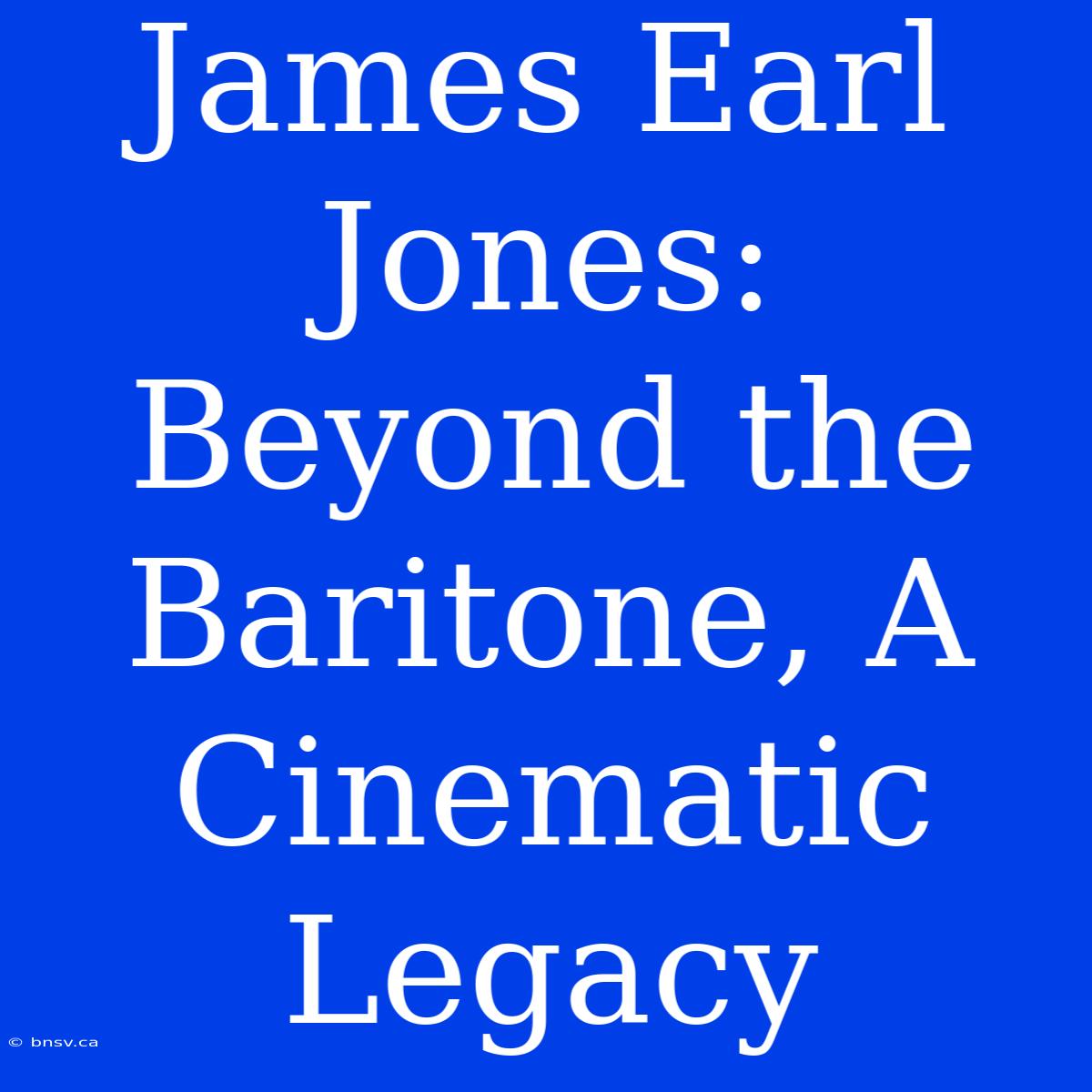 James Earl Jones: Beyond The Baritone, A Cinematic Legacy