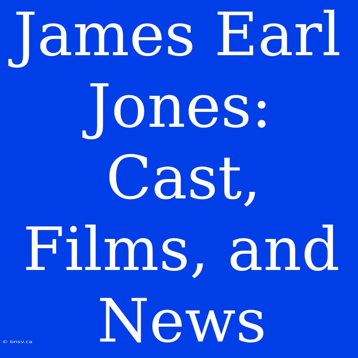 James Earl Jones: Cast, Films, And News