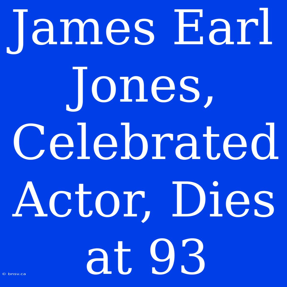 James Earl Jones, Celebrated Actor, Dies At 93