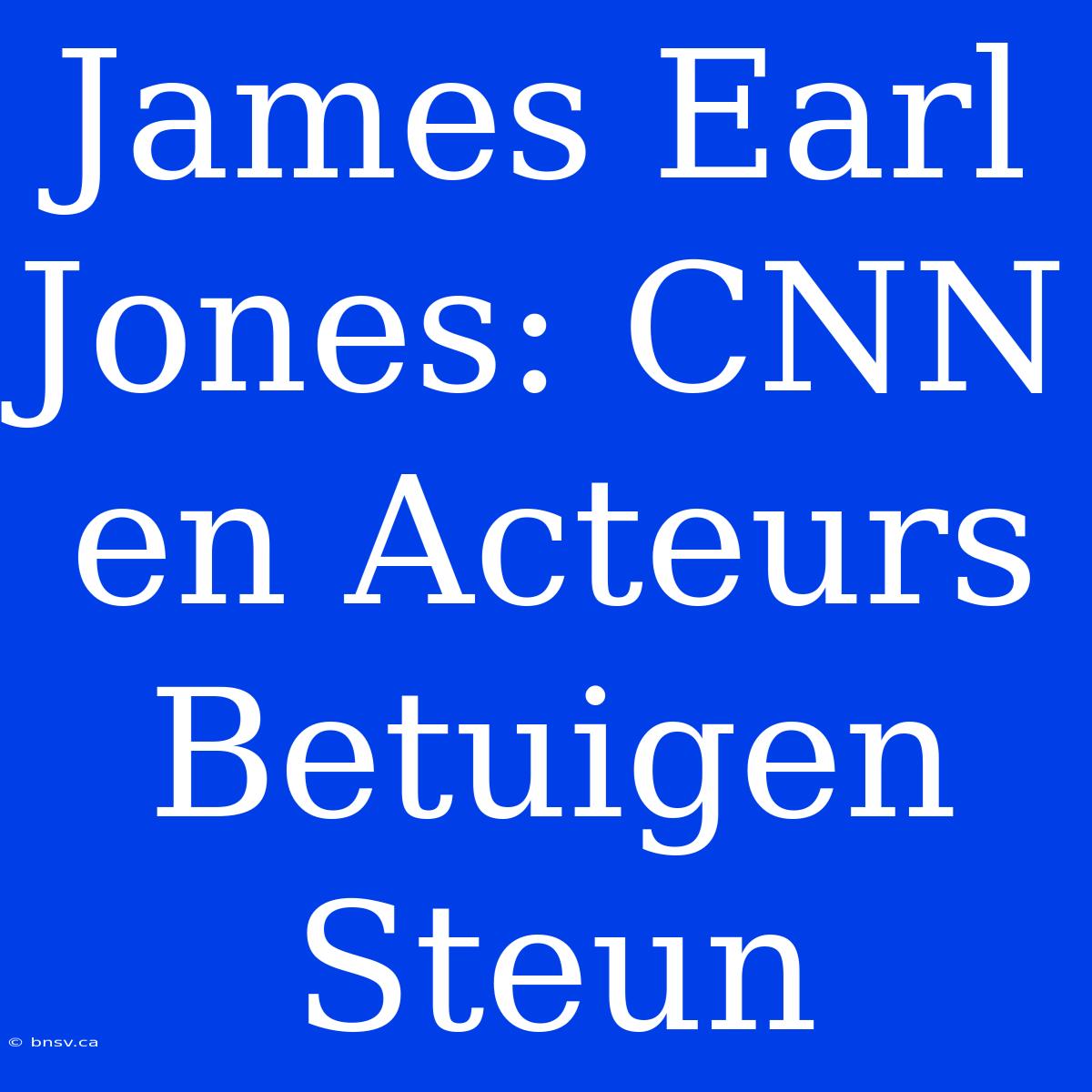 James Earl Jones: CNN En Acteurs Betuigen Steun