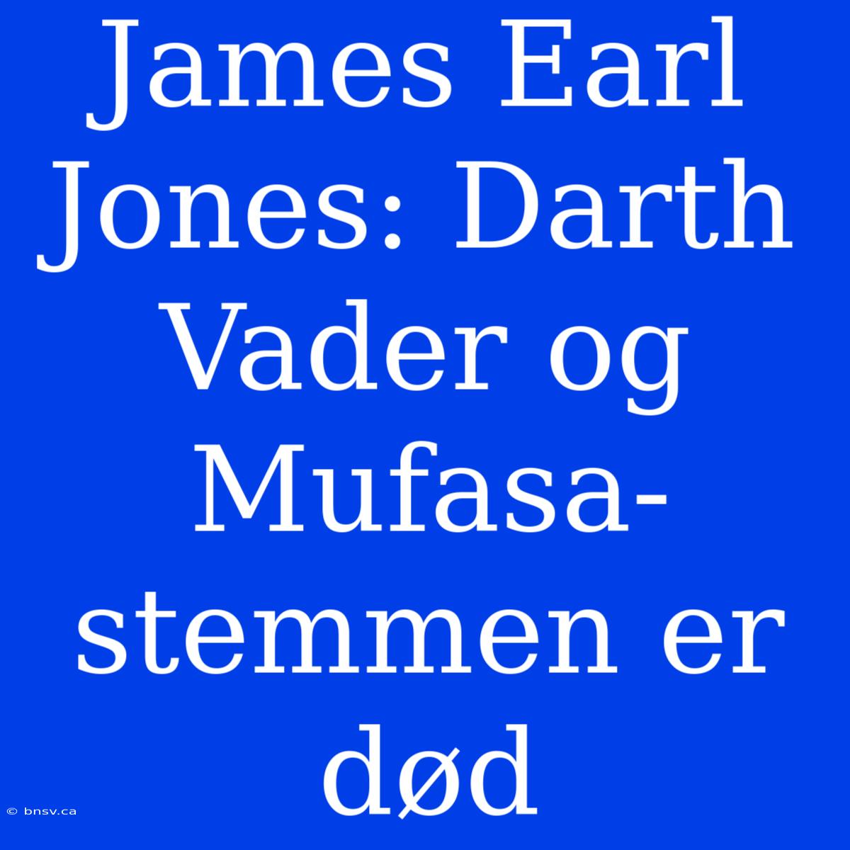 James Earl Jones: Darth Vader Og Mufasa-stemmen Er Død