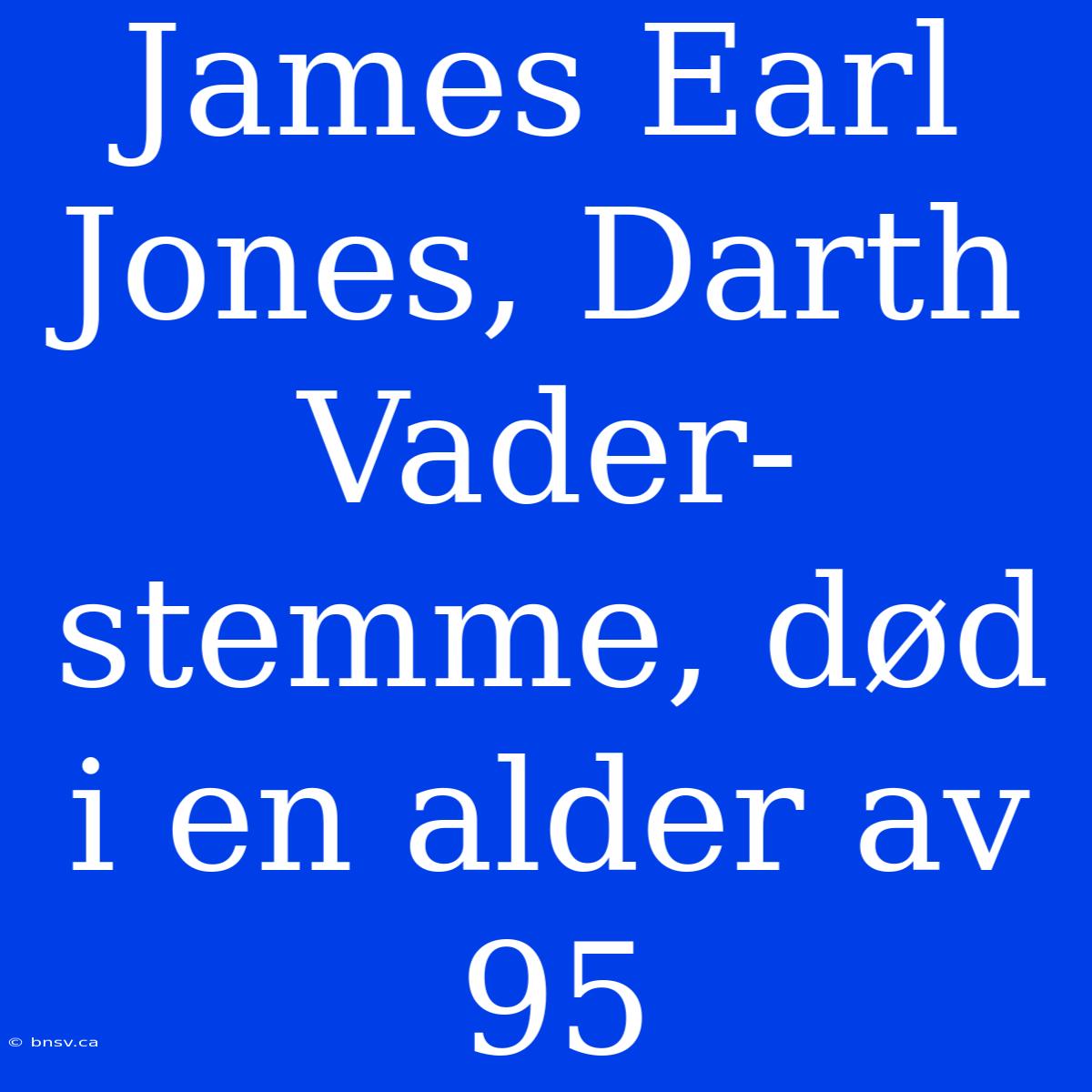 James Earl Jones, Darth Vader-stemme, Død I En Alder Av 95