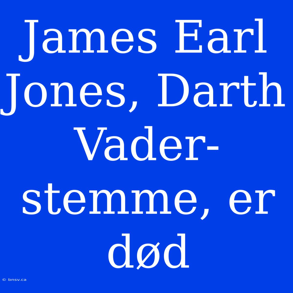 James Earl Jones, Darth Vader-stemme, Er Død