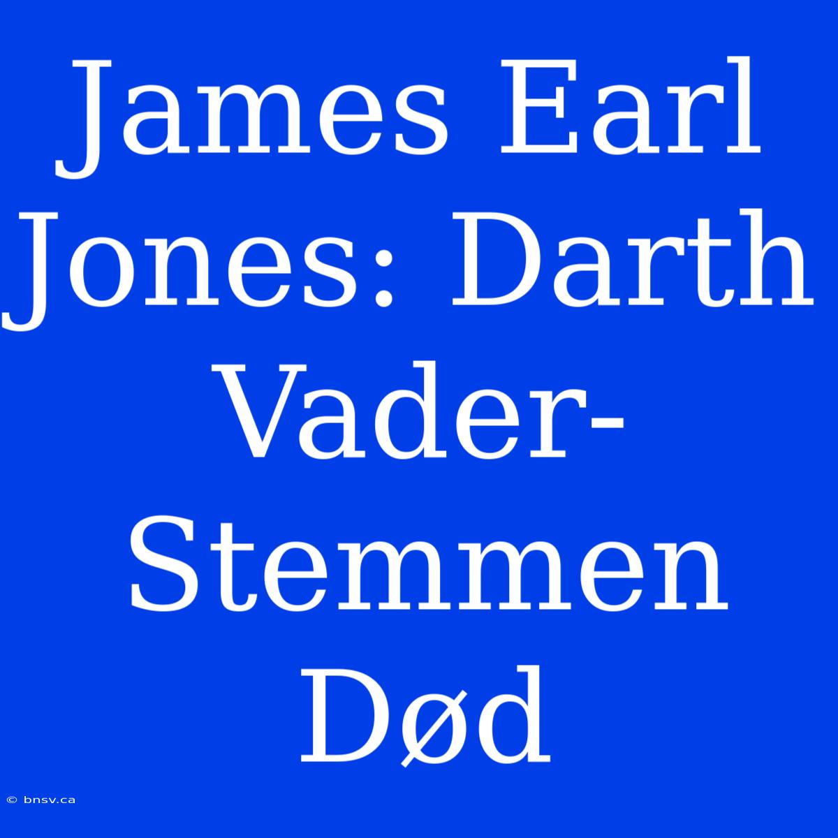 James Earl Jones: Darth Vader-Stemmen Død