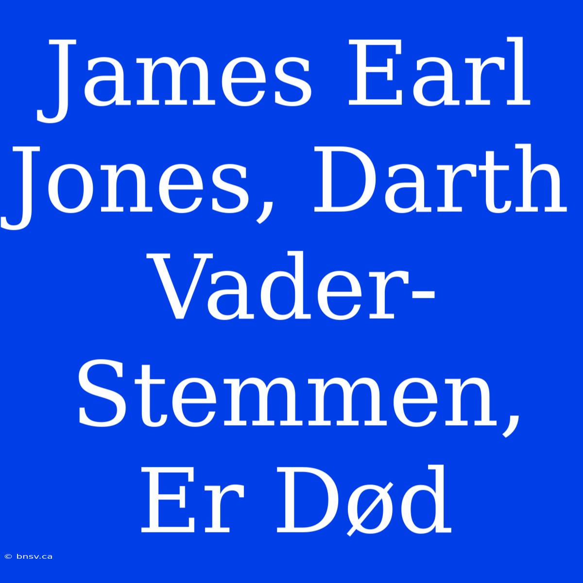 James Earl Jones, Darth Vader-Stemmen, Er Død