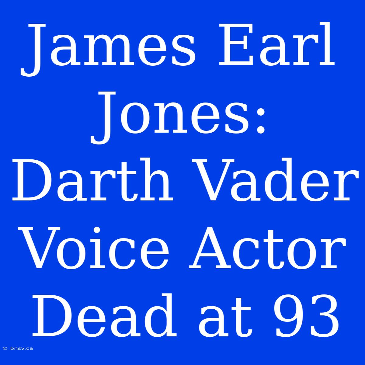 James Earl Jones: Darth Vader Voice Actor Dead At 93