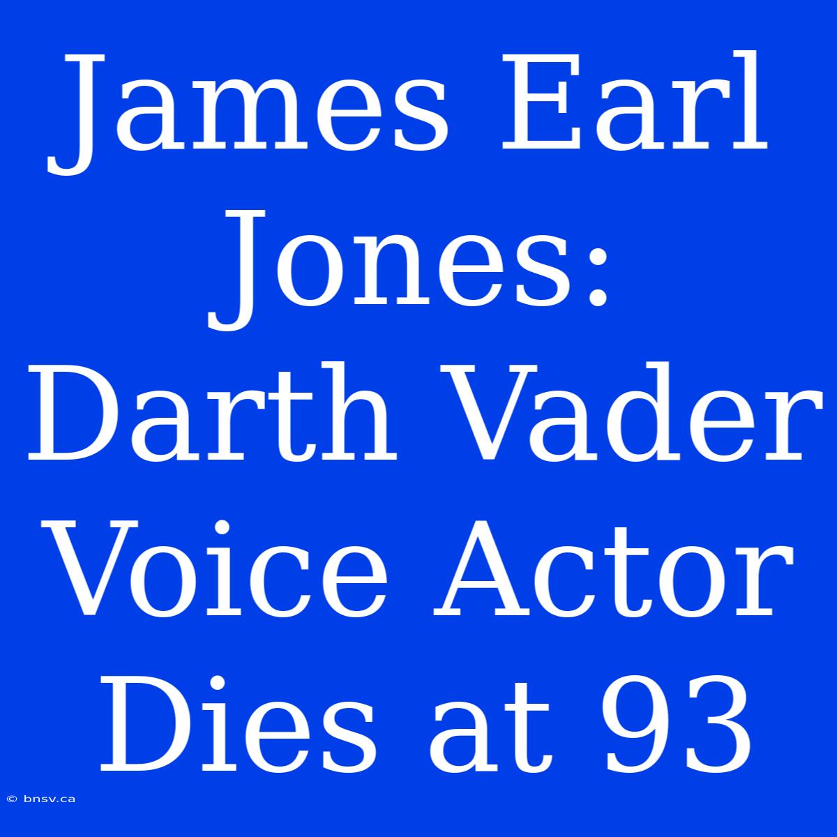 James Earl Jones: Darth Vader Voice Actor Dies At 93