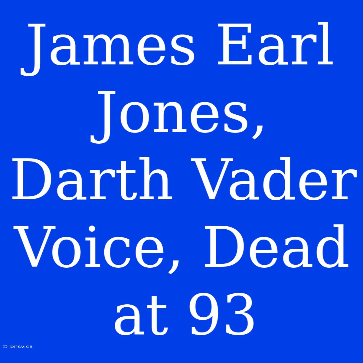 James Earl Jones, Darth Vader Voice, Dead At 93