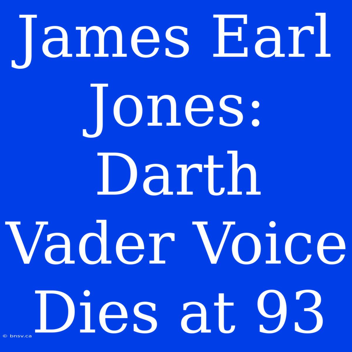 James Earl Jones: Darth Vader Voice Dies At 93