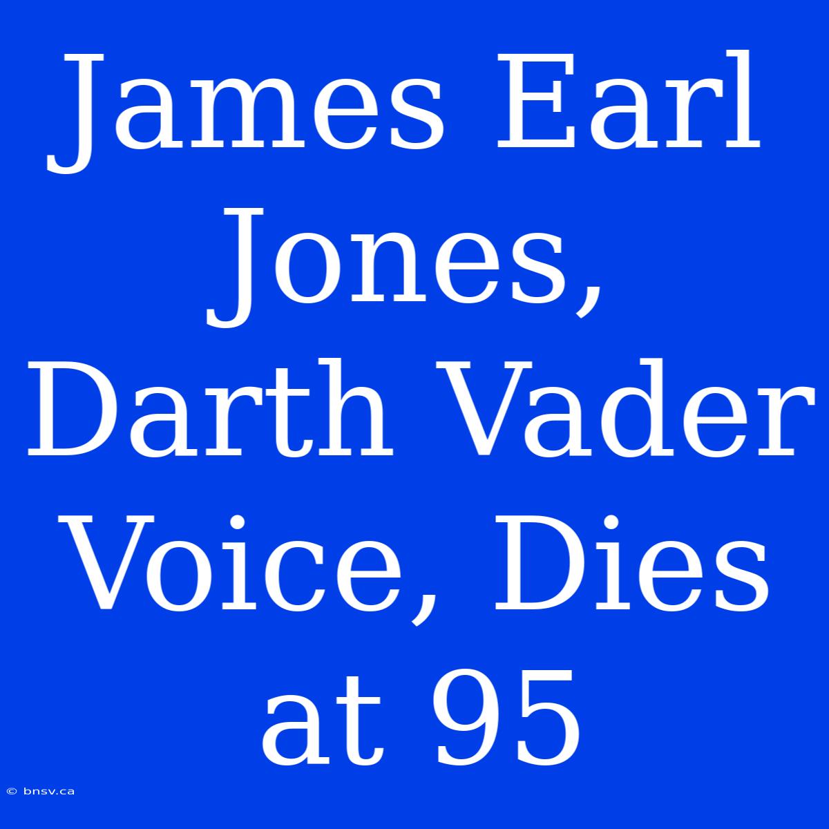 James Earl Jones, Darth Vader Voice, Dies At 95