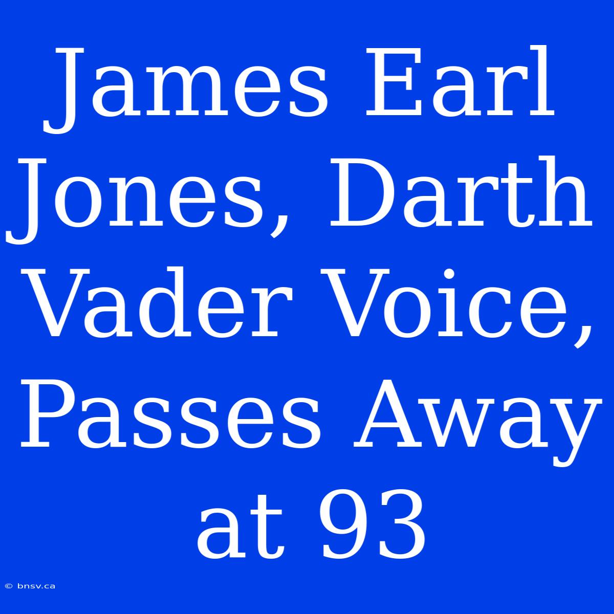 James Earl Jones, Darth Vader Voice, Passes Away At 93