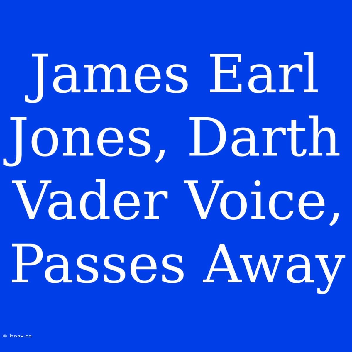 James Earl Jones, Darth Vader Voice, Passes Away