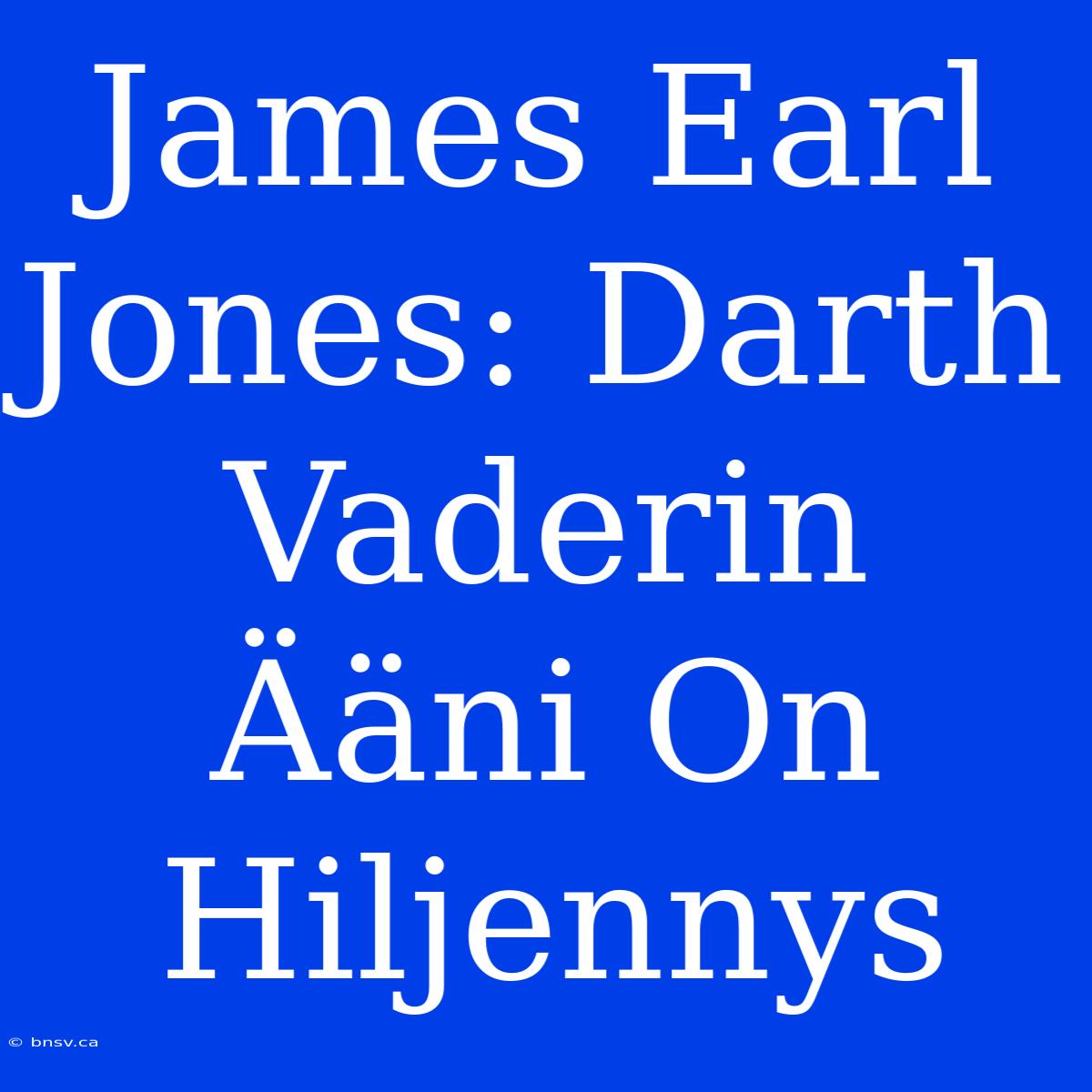 James Earl Jones: Darth Vaderin Ääni On Hiljennys