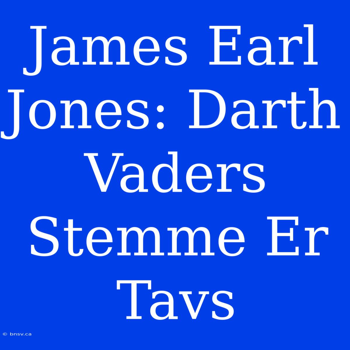 James Earl Jones: Darth Vaders Stemme Er Tavs