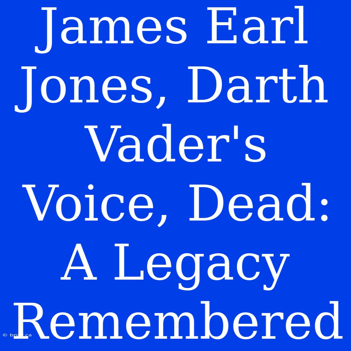 James Earl Jones, Darth Vader's Voice, Dead: A Legacy Remembered